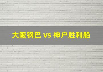 大阪钢巴 vs 神户胜利船